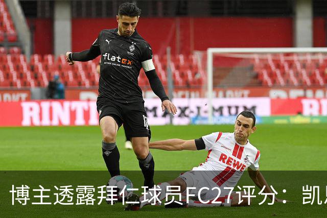 博主透露拜仁球员FC27评分：凯恩、奥利塞90并列队内最高