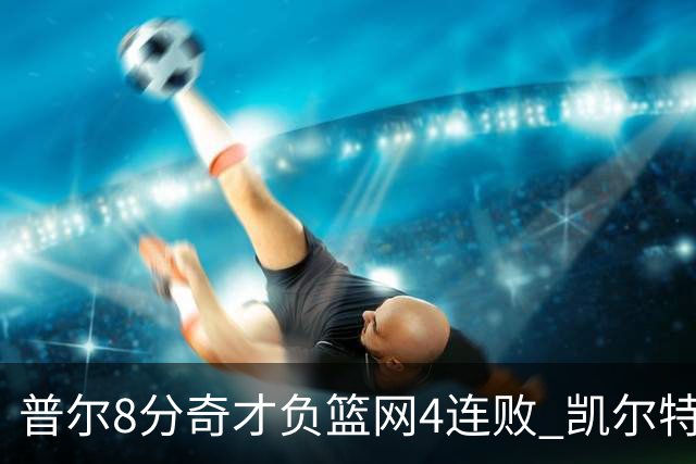 普尔8分奇才负篮网4连败 凯尔特人力克尼克斯