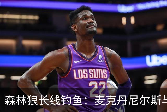 森林狼长线钓鱼：麦克丹尼尔斯与球队续约，未来可期！