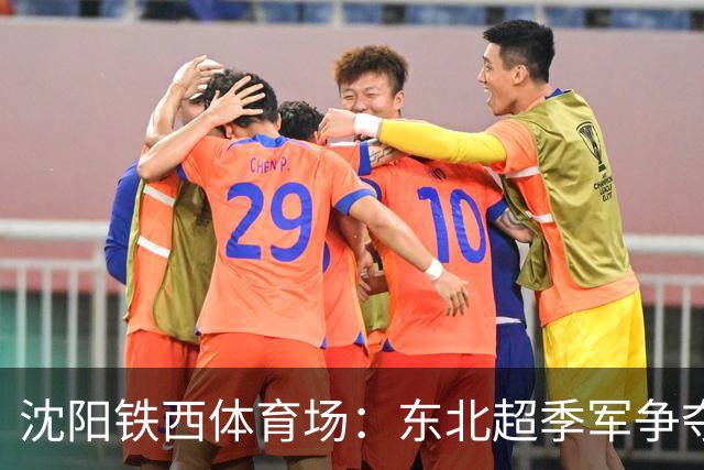 沈阳铁西体育场：东北超季军争夺战热情燃烧，夜空闪耀！