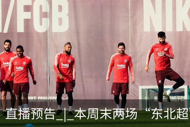 直播预告 | 本周末两场“东北超”直播来了！哈尔滨VS通辽 呼和浩特VS沈阳 吉林日报全媒体矩阵全程直播
